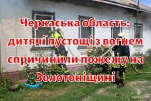 Черкаська область: дитячі пустощі з вогнем спричинили пожежу на Золотоніщині